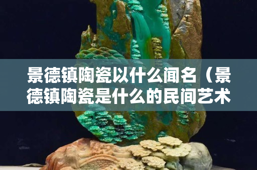 景德鎮陶瓷以什么聞名（景德鎮陶瓷是什么的民間藝術）