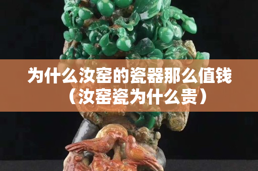 為什么汝窯的瓷器那么值錢（汝窯瓷為什么貴）
