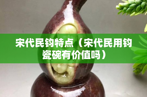 宋代民鈞特點（宋代民用鈞瓷碗有價值嗎）