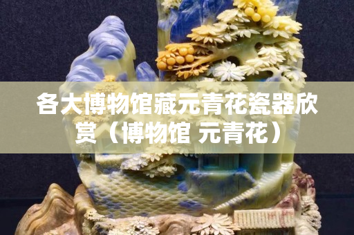 各大博物館藏元青花瓷器欣賞（博物館 元青花）