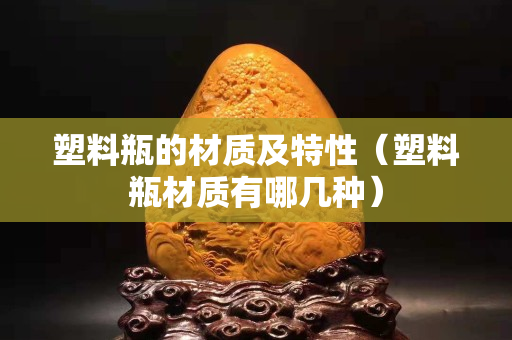 塑料瓶的材質及特性（塑料瓶材質有哪幾種）