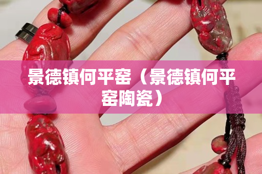 景德鎮何平窯（景德鎮何平窯陶瓷）