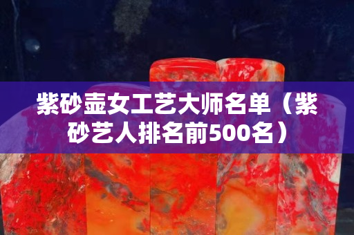 紫砂壺女工藝大師名單（紫砂藝人排名前500名）