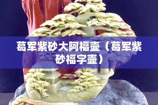 葛軍紫砂大阿福壺（葛軍紫砂福字壺）