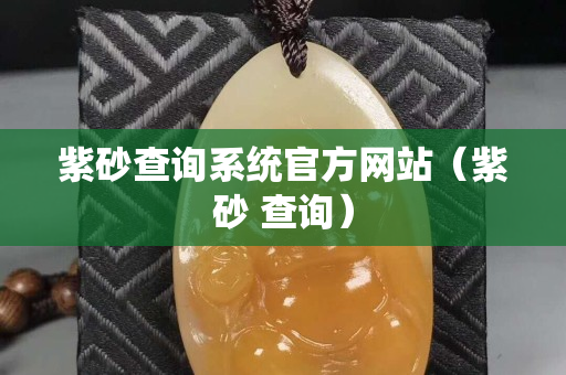 紫砂查詢系統官方網站（紫砂 查詢）