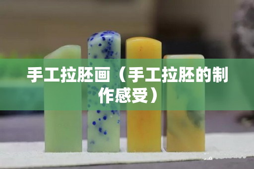 手工拉胚畫（手工拉胚的制作感受）