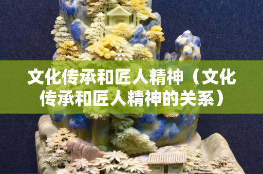文化傳承和匠人精神（文化傳承和匠人精神的關系）