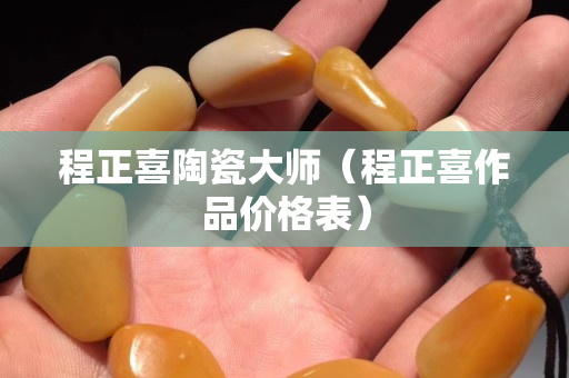 程正喜陶瓷大師（程正喜作品價格表）