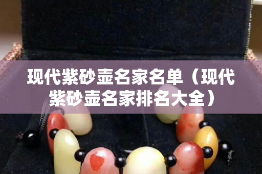 現代紫砂壺名家名單（現代紫砂壺名家排名大全）