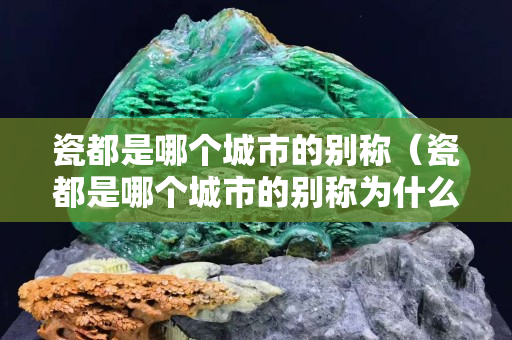 瓷都是哪個城市的別稱（瓷都是哪個城市的別稱為什么？）