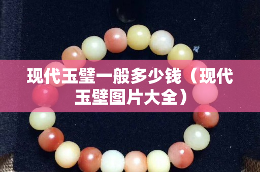 現(xiàn)代玉璧一般多少錢（現(xiàn)代玉壁圖片大全）