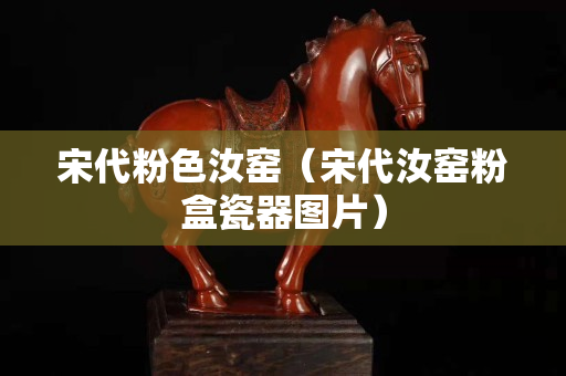 宋代粉色汝窯（宋代汝窯粉盒瓷器圖片）