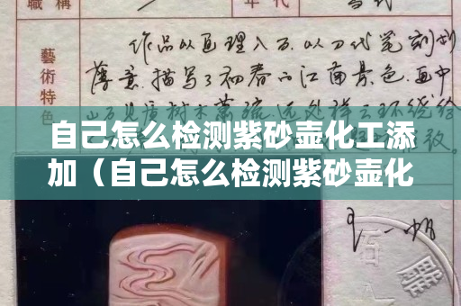自己怎么檢測紫砂壺化工添加（自己怎么檢測紫砂壺化工添加劑的好壞）