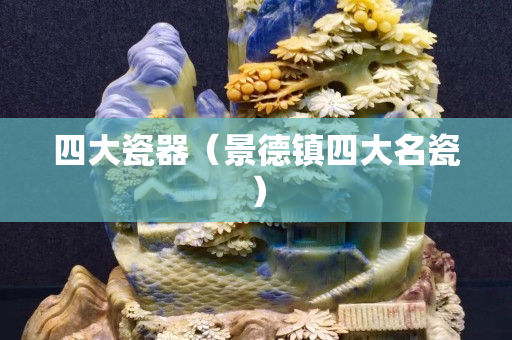 四大瓷器（景德鎮四大名瓷）