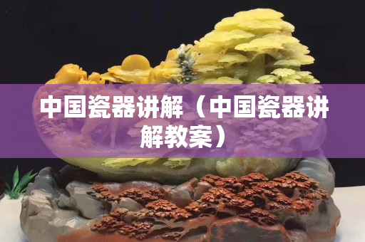 中國瓷器講解（中國瓷器講解教案）