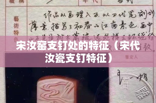 宋汝窯支釘處的特征（宋代汝瓷支釘特征）