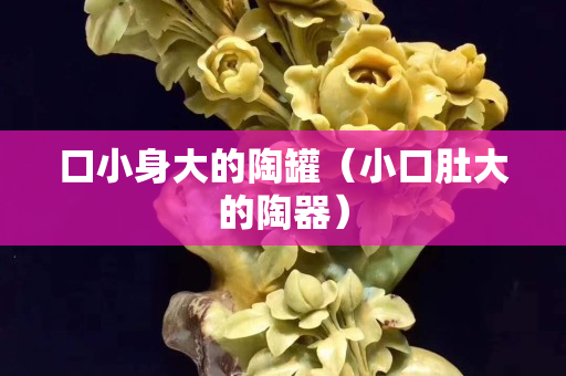 口小身大的陶罐（小口肚大的陶器）