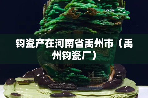 鈞瓷產在河南省禹州市（禹州鈞瓷廠）