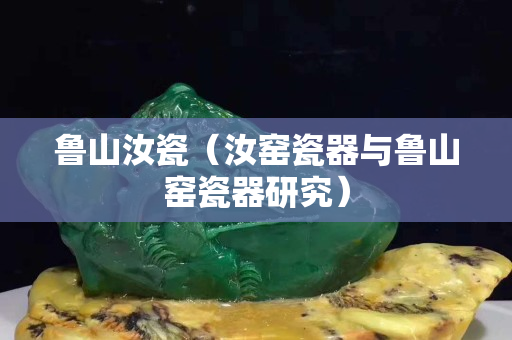魯山汝瓷（汝窯瓷器與魯山窯瓷器研究）