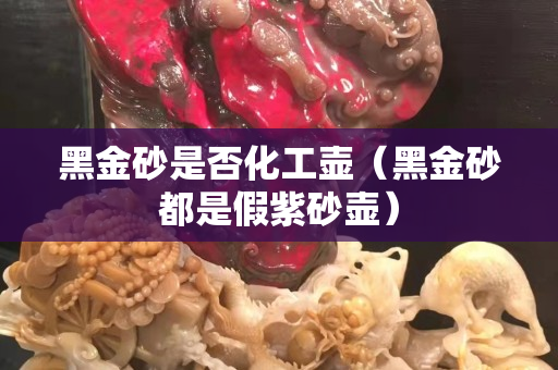 黑金砂是否化工壺（黑金砂都是假紫砂壺）