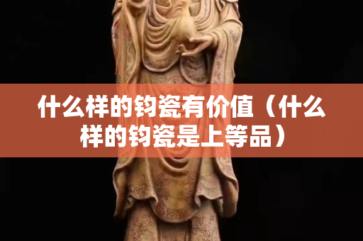 什么樣的鈞瓷有價(jià)值（什么樣的鈞瓷是上等品）