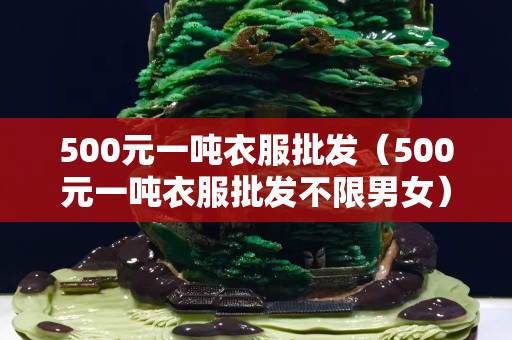 500元一噸衣服批發(fā)（500元一噸衣服批發(fā)不限男女）