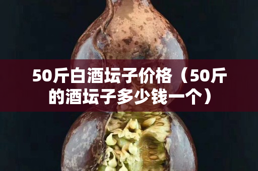 50斤白酒壇子價(jià)格（50斤的酒壇子多少錢一個(gè)）