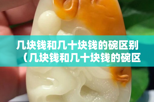 幾塊錢和幾十塊錢的碗區別（幾塊錢和幾十塊錢的碗區別在哪）