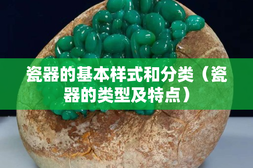 瓷器的基本樣式和分類（瓷器的類型及特點）