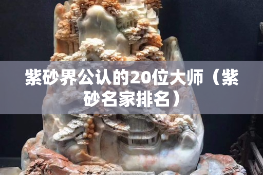 紫砂界公認的20位大師（紫砂名家排名）