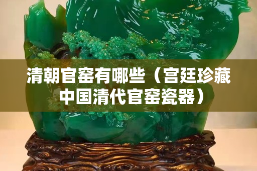 清朝官窯有哪些（宮廷珍藏 中國清代官窯瓷器）