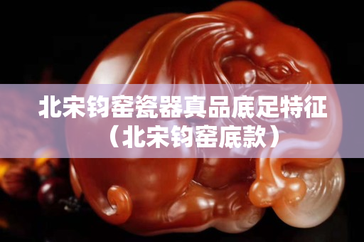 北宋鈞窯瓷器真品底足特征（北宋鈞窯底款）