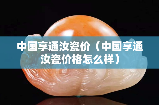 中國享通汝瓷價（中國享通汝瓷價格怎么樣）