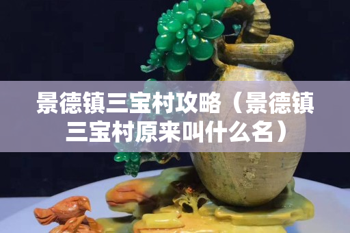 景德鎮三寶村攻略（景德鎮三寶村原來叫什么名）