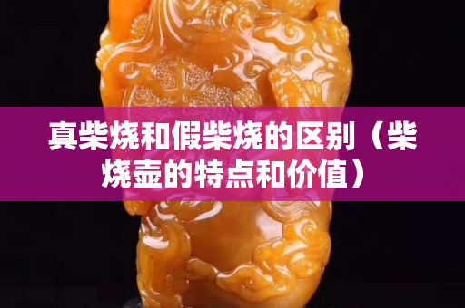 真柴燒和假柴燒的區(qū)別（柴燒壺的特點(diǎn)和價(jià)值）
