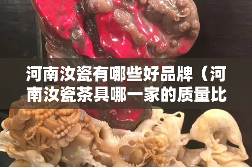河南汝瓷有哪些好品牌（河南汝瓷茶具哪一家的質量比較好）