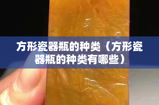 方形瓷器瓶的種類（方形瓷器瓶的種類有哪些）