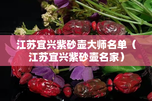 江蘇宜興紫砂壺大師名單（江蘇宜興紫砂壺名家）