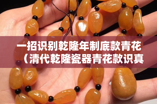 一招識別乾隆年制底款青花（清代乾隆瓷器青花款識真品）