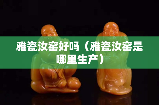 雅瓷汝窯好嗎（雅瓷汝窯是哪里生產）