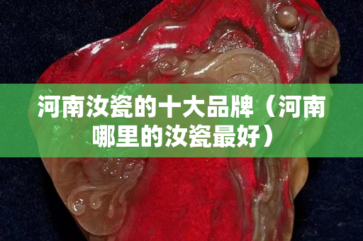 河南汝瓷的十大品牌（河南哪里的汝瓷最好）