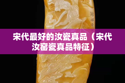 宋代最好的汝瓷真品（宋代汝窯瓷真品特征）