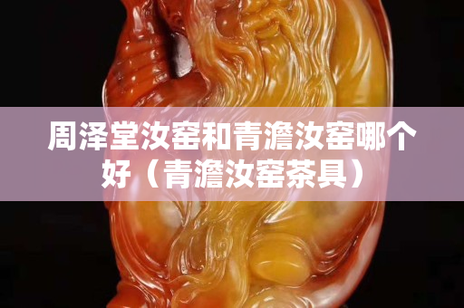 周澤堂汝窯和青澹汝窯哪個好（青澹汝窯茶具）