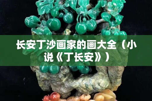 長安丁沙畫家的畫大全（小說《丁長安》）