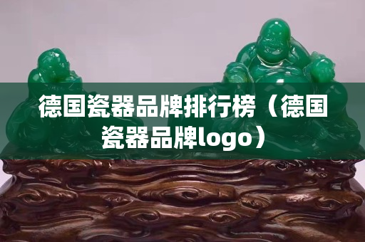 德國瓷器品牌排行榜（德國瓷器品牌logo）