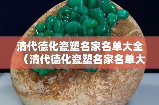 清代德化瓷塑名家名單大全（清代德化瓷塑名家名單大全集）