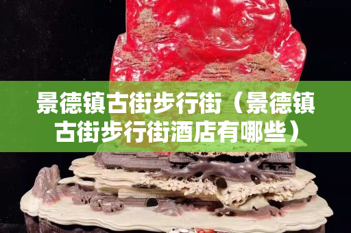 景德鎮古街步行街（景德鎮古街步行街酒店有哪些）