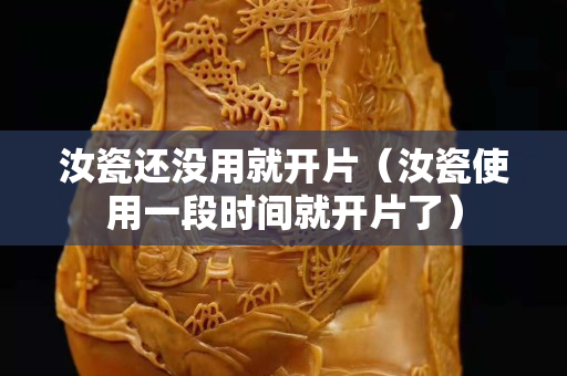汝瓷還沒(méi)用就開(kāi)片（汝瓷使用一段時(shí)間就開(kāi)片了）
