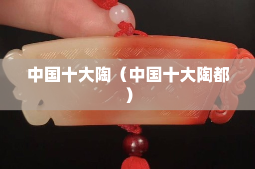 中國十大陶（中國十大陶都）