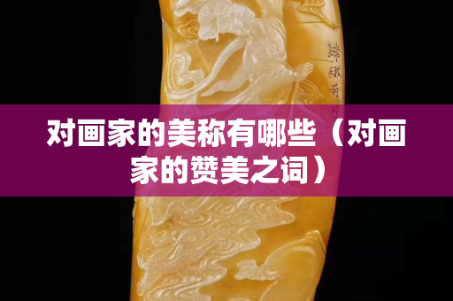 對畫家的美稱有哪些（對畫家的贊美之詞）